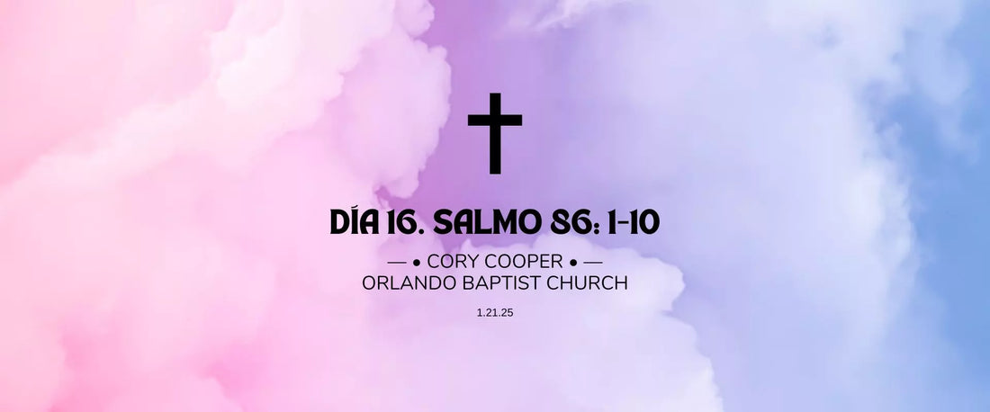 Día 16 | 1.21.25 | —• Cory Cooper •— Orlando Baptist Church, Salmo 86:1-10