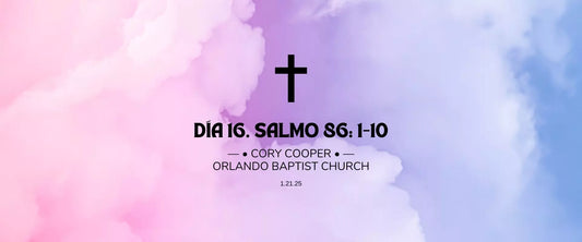 Día 16 | 1.21.25 | —• Cory Cooper •— Orlando Baptist Church, Salmo 86:1-10