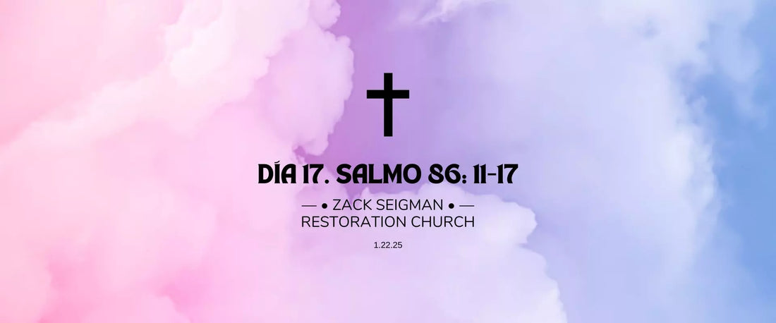 Día 17 | 1.22.25 | —• Zack Seigman •— Restoration Church, Salmo 86:11-17