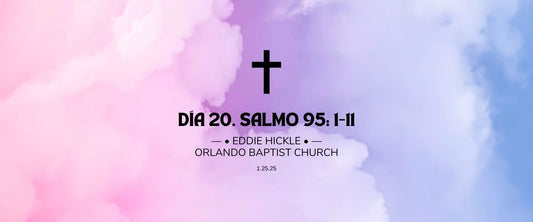 Día 20 | 1.25.25 | —• Eddie Hickle •— Orlando Baptist Church, Salmo 95: 1-11